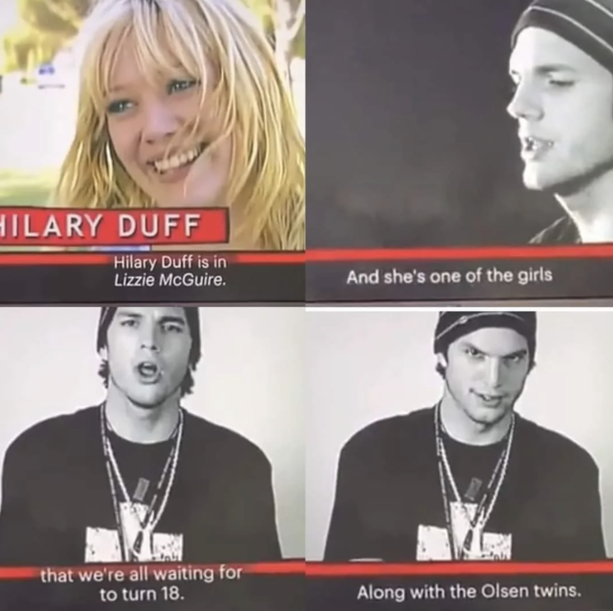 ashton kutcher hilary duff quote - Hilary Duff Hilary Duff is in Lizzie McGuire. that we're all waiting for to turn 18. And she's one of the girls Along with the Olsen twins.